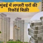 मुंबई में महंगे घरों का मार्केट चमका, 10 करोड़ वाले फ्लैट्स की भारी मांग, ये इलाका बना नंबर वन