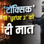‘टॉक्सिक’ ने तोड़ा ‘धुरंधर 2’ का रिकॉर्ड, एडवांस बुकिंग में कमाई हुई छप्परफाड़